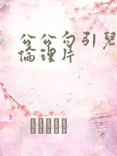 公公勾引儿媳妇伦理片