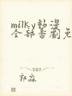 milky动漫全部番剧免费观看