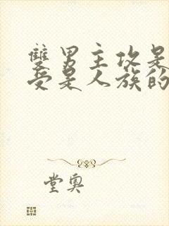 双男主攻是龙族受是人族的小说