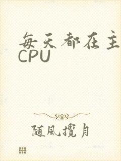 每天都在主动求CPU
