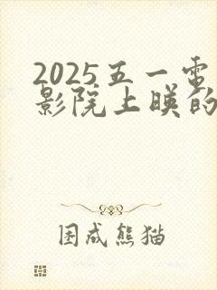 2025五一电影院上映的电影有哪些