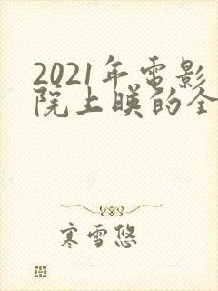 2021年电影院上映的全部电影