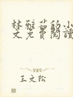 林雅茹的小说全文免费阅读无弹窗