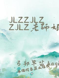 JLZZJLZZJLZ老师好多的水