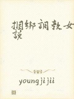 捆绑调教女警小说