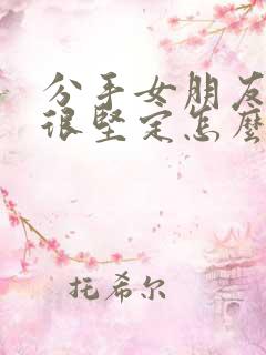 分手女朋友态度很坚定怎么挽回