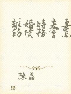 离婚时夫妻双方的债务会怎么分割