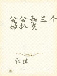 公公和三个儿媳妇扒灰