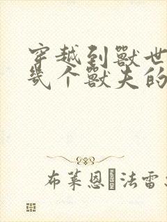 穿越到兽世有好几个兽夫的小说