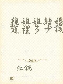 亲姐姐结婚弟弟随礼多少钱合适