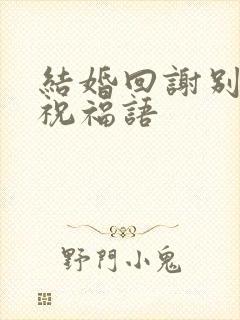 结婚回谢别人的祝福语