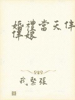 婚礼当天伴郎玩伴娘