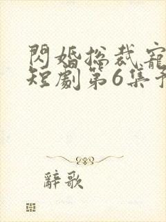 闪婚总裁宠上天短剧第6集预告