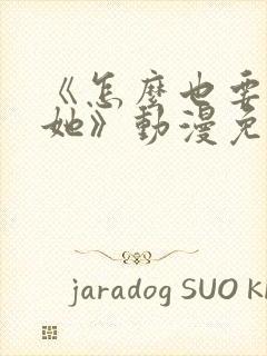 《怎么也要不够她》动漫免费观看