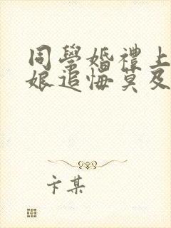 同学婚礼上,新娘追悔莫及在线观看