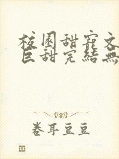 校园甜宠文推荐巨甜完结无虐