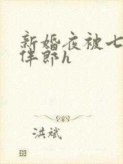 新婚夜被七八个伴郎h