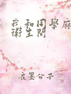 我和同学麻麻在卫生间