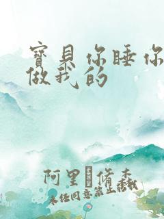 宝贝你睡你的我做我的