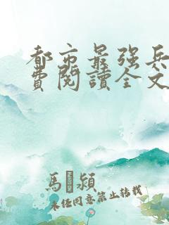 都市最强兵王免费阅读全文