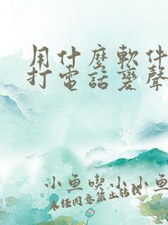 用什么软件可以打电话变声