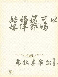 结婚还可以做伴娘伴郎吗