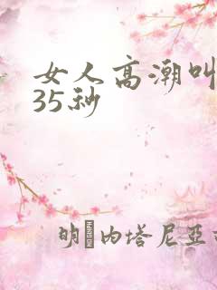 女人高潮叫床声35秒