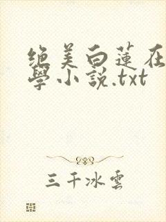 绝美白莲在线教学小说.txt