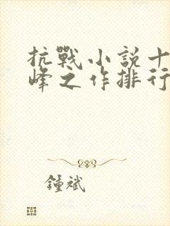 抗战小说十大巅峰之作排行榜