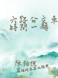 六路公交车多长时间一趟