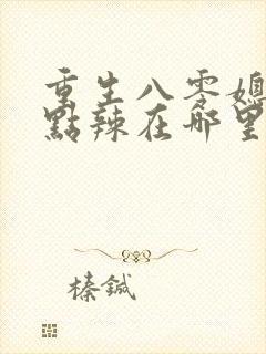 重生八零媳妇有点辣在哪里看