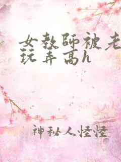 女教师被老校工玩弄高h