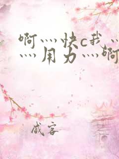 啊灬快c我灬啊灬用力灬啊灬视频