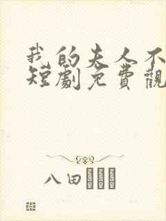 我的夫人不对劲短剧免费观看