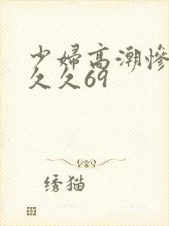 少妇高潮惨叫久久久69