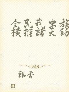 全民我虫族主宰横推诸天的小说