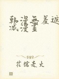 韩漫无羞遮无删减漫画