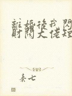 离婚后我闪婚了财阀大佬短剧