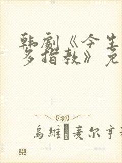 韩剧《今生也请多指教》免费观看全集