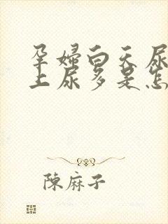 孕妇白天尿少晚上尿多是怎么回事