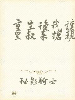 重生后我让前夫皇叔来抢亲完结版