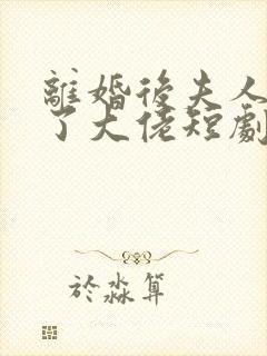 离婚后夫人她成了大佬短剧全集