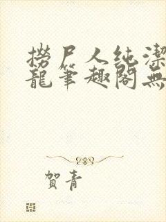 捞尸人纯洁的小龙笔趣阁无弹窗