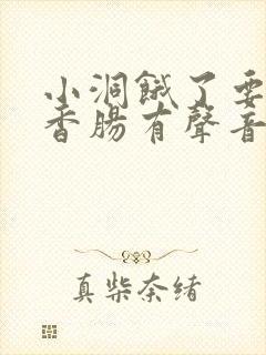 小洞饿了要吃大香肠有声音