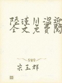 陆瑾川温迎小说全文免费阅读