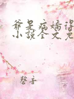 爷是病娇得宠着小说全文免费阅读