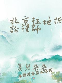 北京征地拆迁诉讼律师