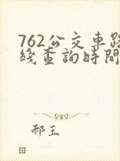 762公交车路线查询时间表