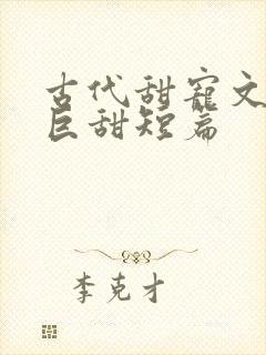 古代甜宠文推荐巨甜短篇