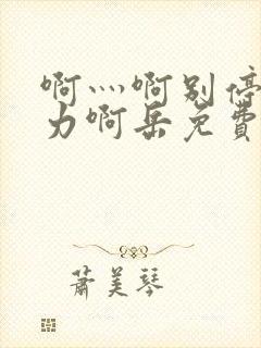 啊灬啊别停灬用力啊岳免费看